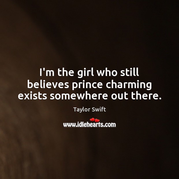 I’m the girl who still believes prince charming exists somewhere out there. Image