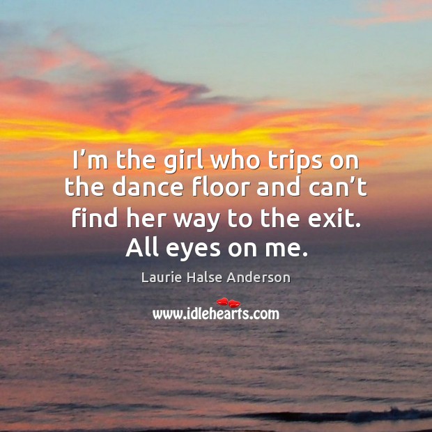 I’m the girl who trips on the dance floor and can’ Laurie Halse Anderson Picture Quote