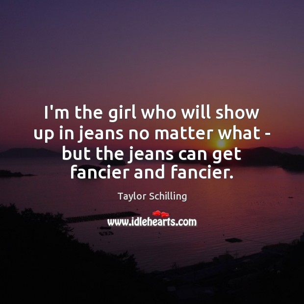 I’m the girl who will show up in jeans no matter what Taylor Schilling Picture Quote