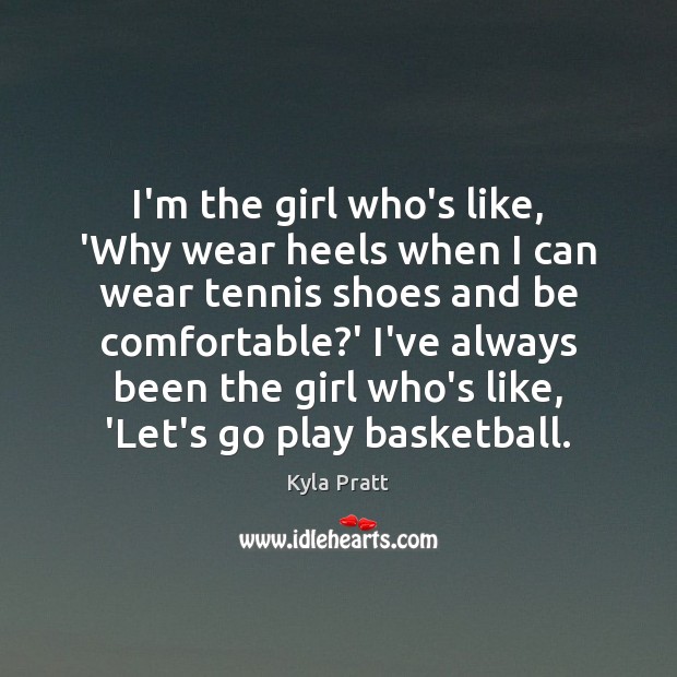 I’m the girl who’s like, ‘Why wear heels when I can wear Kyla Pratt Picture Quote