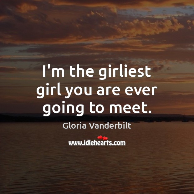 I’m the girliest girl you are ever going to meet. Gloria Vanderbilt Picture Quote