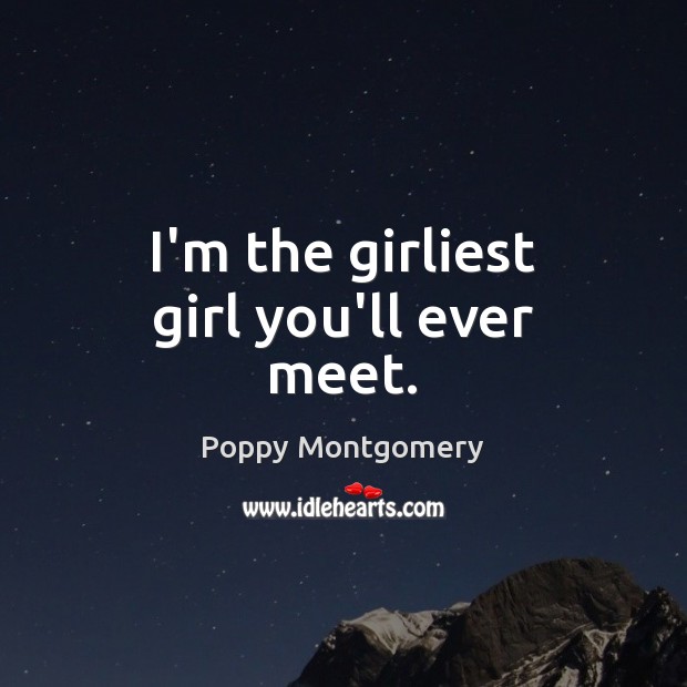I’m the girliest girl you’ll ever meet. Poppy Montgomery Picture Quote