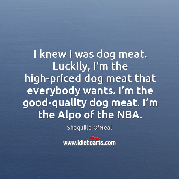 I’m the good-quality dog meat. I’m the alpo of the nba. Shaquille O’Neal Picture Quote