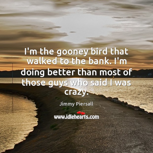 I’m the gooney bird that walked to the bank. I’m doing better Jimmy Piersall Picture Quote