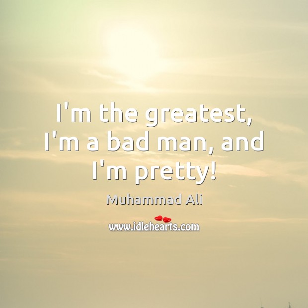 I’m the greatest, I’m a bad man, and I’m pretty! Muhammad Ali Picture Quote