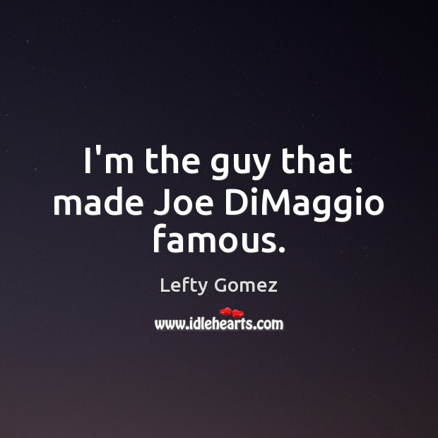 I’m the guy that made Joe DiMaggio famous. Lefty Gomez Picture Quote