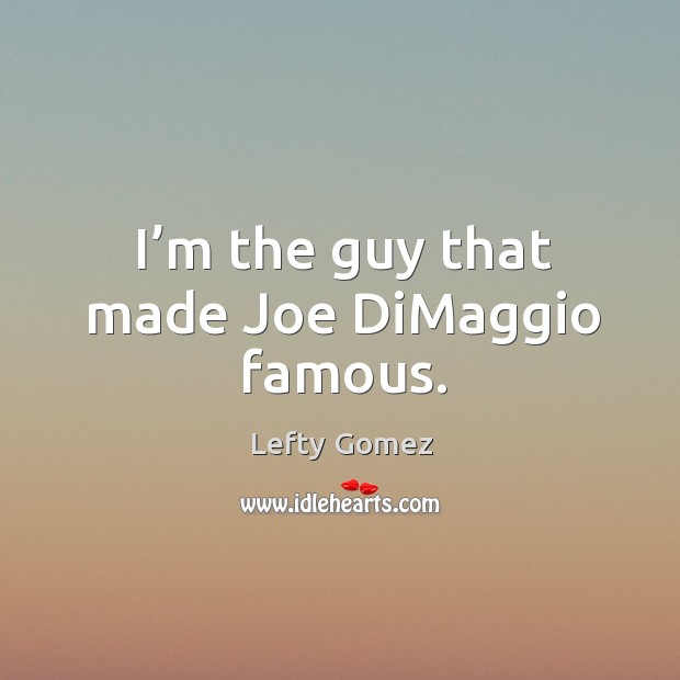 I’m the guy that made joe dimaggio famous. Lefty Gomez Picture Quote