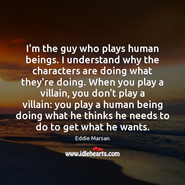 I’m the guy who plays human beings. I understand why the characters Eddie Marsan Picture Quote