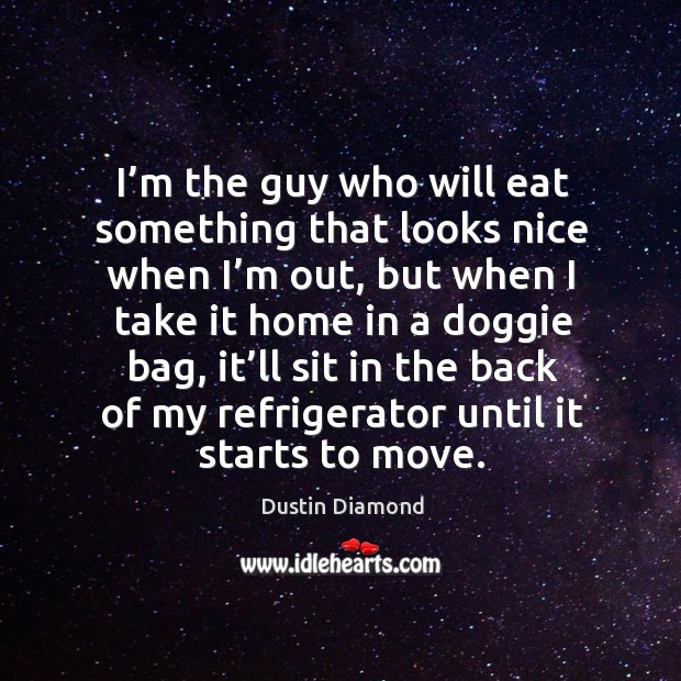 I’m the guy who will eat something that looks nice when I’m out, but when I take Dustin Diamond Picture Quote