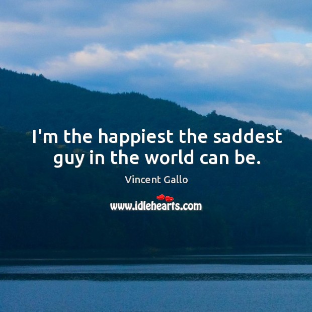 I’m the happiest the saddest guy in the world can be. Vincent Gallo Picture Quote