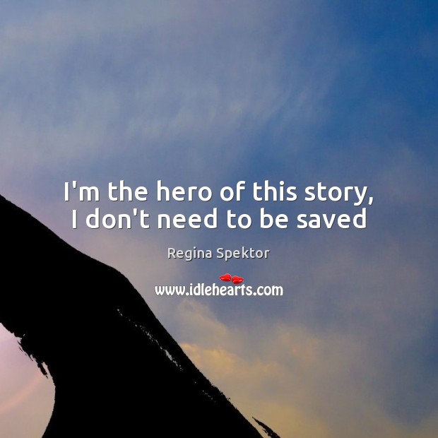 I’m the hero of this story, I don’t need to be saved Regina Spektor Picture Quote