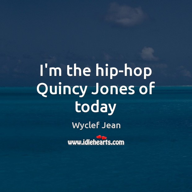 I’m the hip-hop Quincy Jones of today Wyclef Jean Picture Quote
