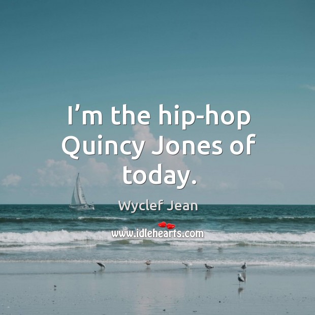 I’m the hip-hop quincy jones of today. Wyclef Jean Picture Quote