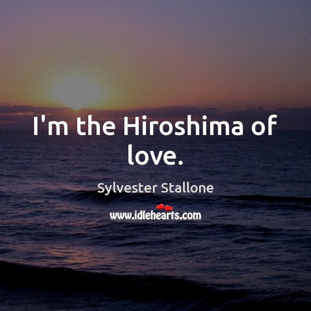 I’m the Hiroshima of love. Sylvester Stallone Picture Quote