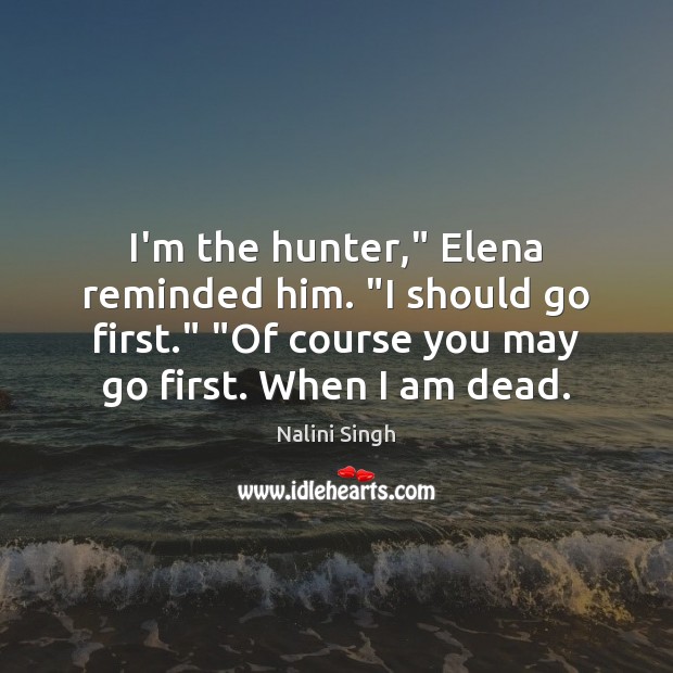 I’m the hunter,” Elena reminded him. “I should go first.” “Of course Image