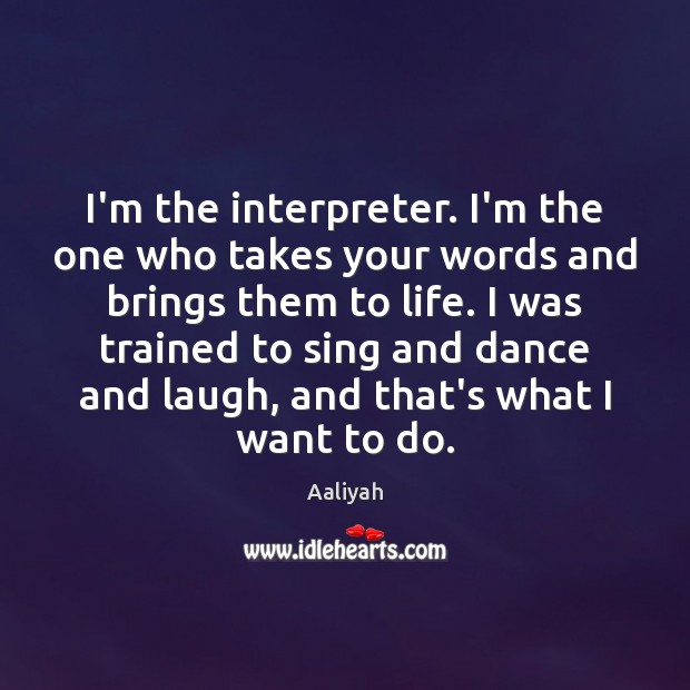 I’m the interpreter. I’m the one who takes your words and brings Image