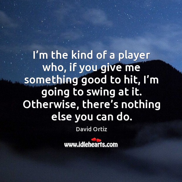I’m the kind of a player who, if you give me something good to hit, I’m going to swing at it. Image