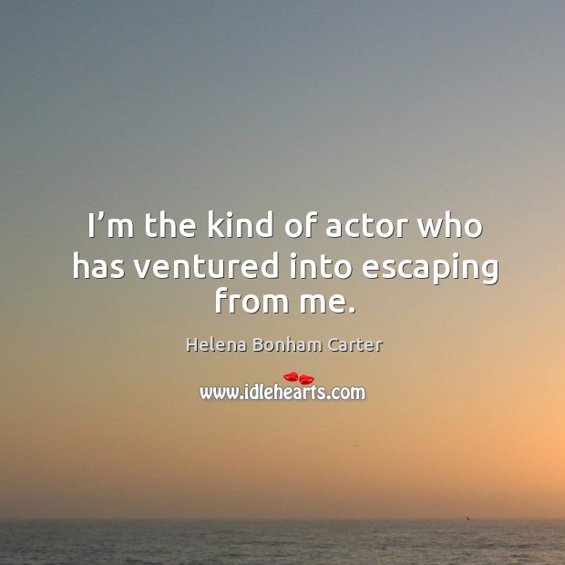 I’m the kind of actor who has ventured into escaping from me. Image