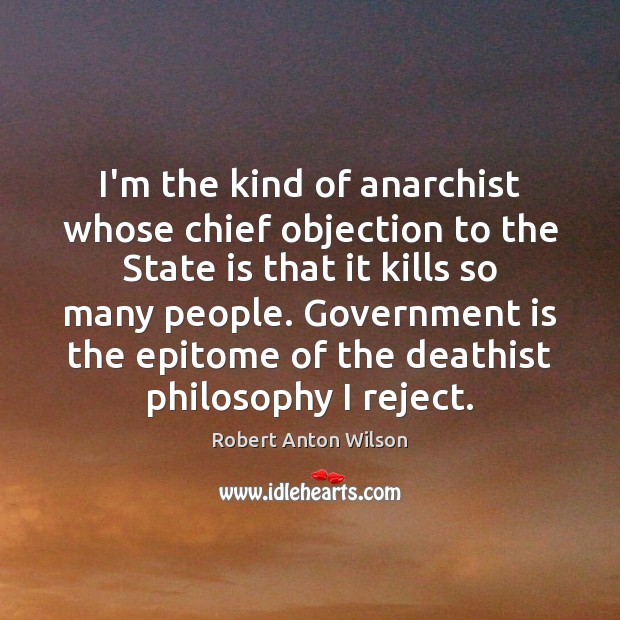 I’m the kind of anarchist whose chief objection to the State is Robert Anton Wilson Picture Quote