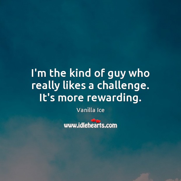 I’m the kind of guy who really likes a challenge. It’s more rewarding. Vanilla Ice Picture Quote