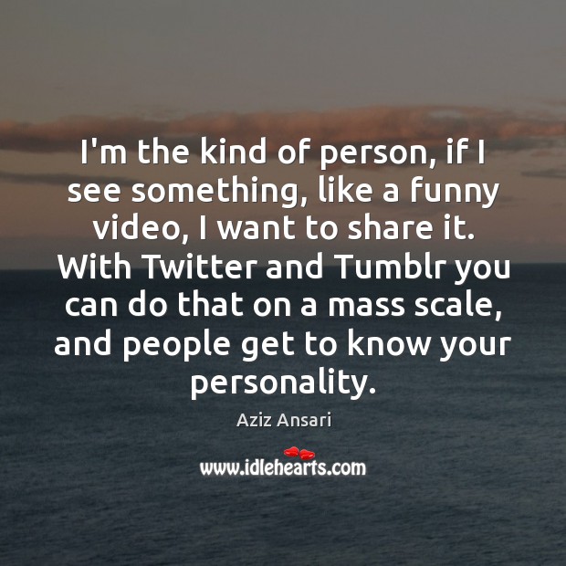 I’m the kind of person, if I see something, like a funny Aziz Ansari Picture Quote