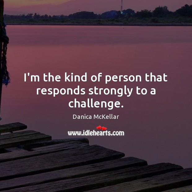 I’m the kind of person that responds strongly to a challenge. Danica McKellar Picture Quote