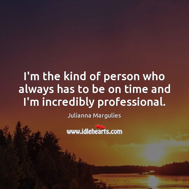I’m the kind of person who always has to be on time and I’m incredibly professional. Julianna Margulies Picture Quote