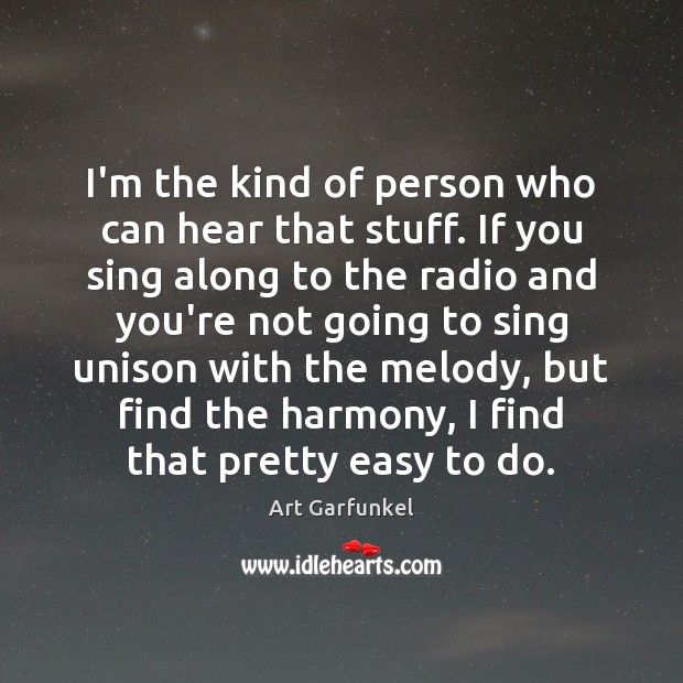 I’m the kind of person who can hear that stuff. If you Art Garfunkel Picture Quote