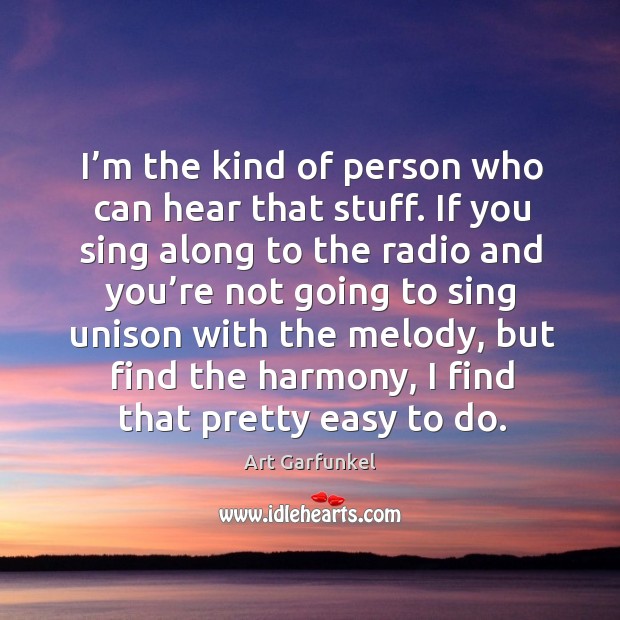 I’m the kind of person who can hear that stuff. If you sing along to the radio and you’re Art Garfunkel Picture Quote