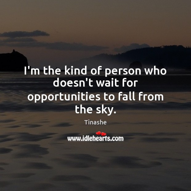 I’m the kind of person who doesn’t wait for opportunities to fall from the sky. Tinashe Picture Quote