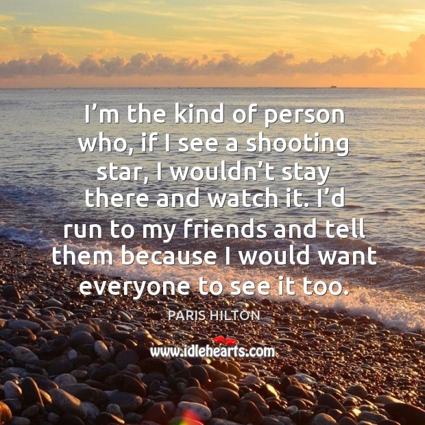 I’m the kind of person who, if I see a shooting star, I wouldn’t stay there and watch it. Paris Hilton Picture Quote