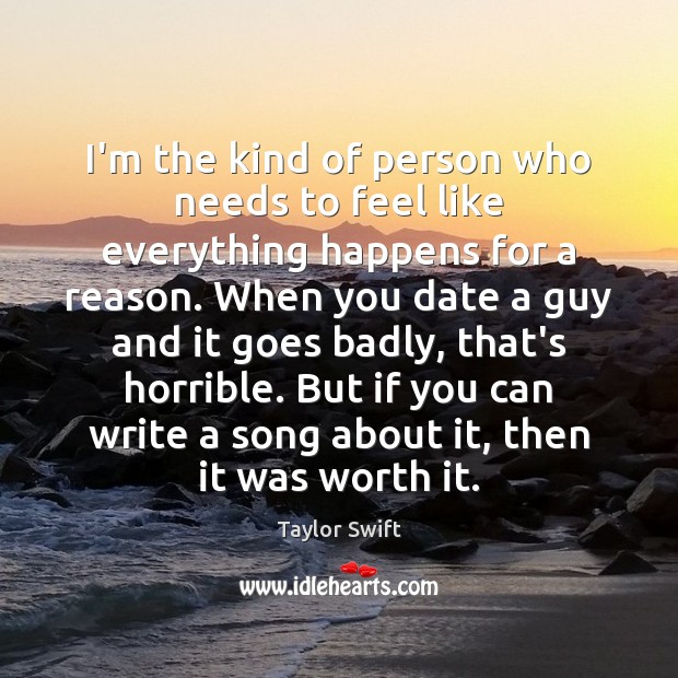 I’m the kind of person who needs to feel like everything happens Taylor Swift Picture Quote