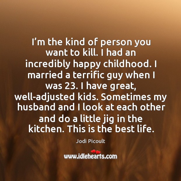 I’m the kind of person you want to kill. I had an incredibly happy childhood. Jodi Picoult Picture Quote