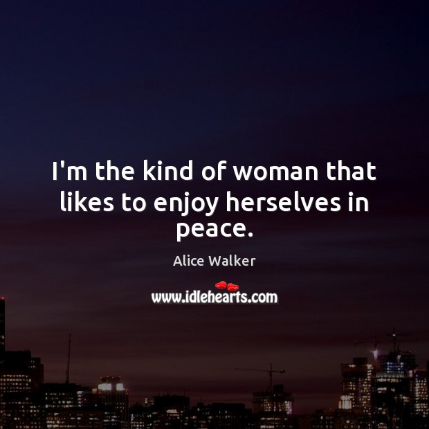 I’m the kind of woman that likes to enjoy herselves in peace. Alice Walker Picture Quote