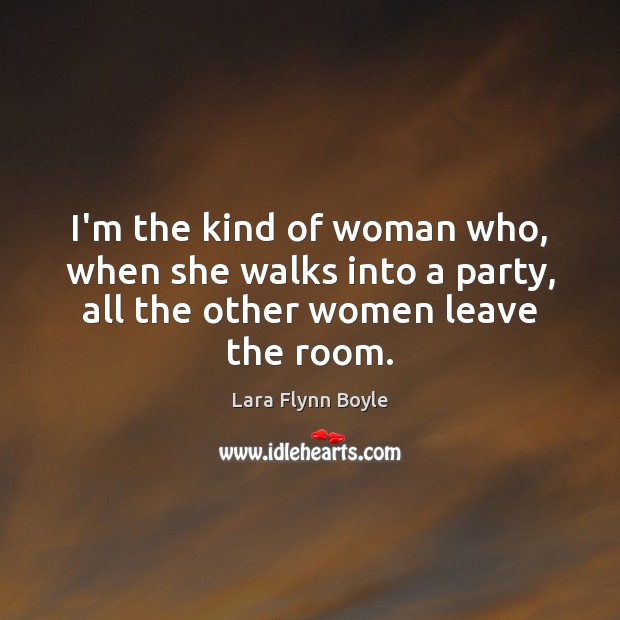 I’m the kind of woman who, when she walks into a party, Lara Flynn Boyle Picture Quote