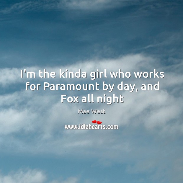 I’m the kinda girl who works for Paramount by day, and Fox all night Mae West Picture Quote