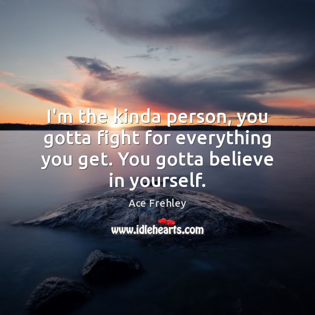I’m the kinda person, you gotta fight for everything you get. You Believe in Yourself Quotes Image