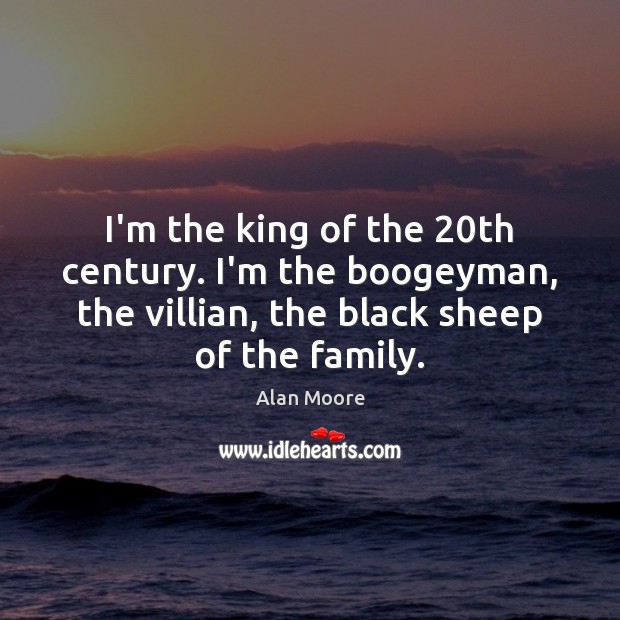 I’m the king of the 20th century. I’m the boogeyman, the villian, Alan Moore Picture Quote