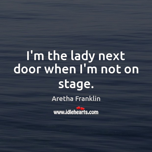 I’m the lady next door when I’m not on stage. Aretha Franklin Picture Quote