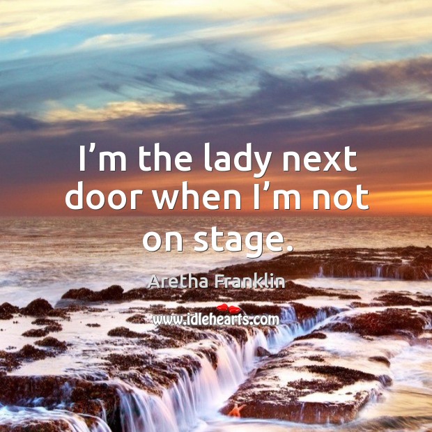 I’m the lady next door when I’m not on stage. Aretha Franklin Picture Quote
