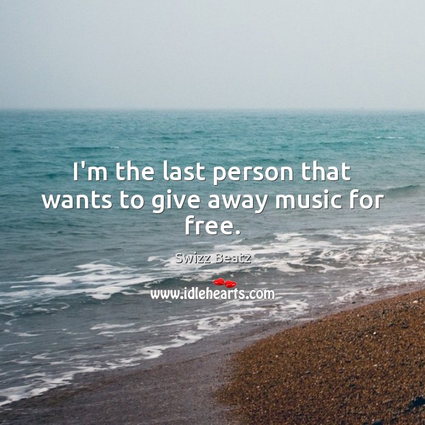I’m the last person that wants to give away music for free. Swizz Beatz Picture Quote