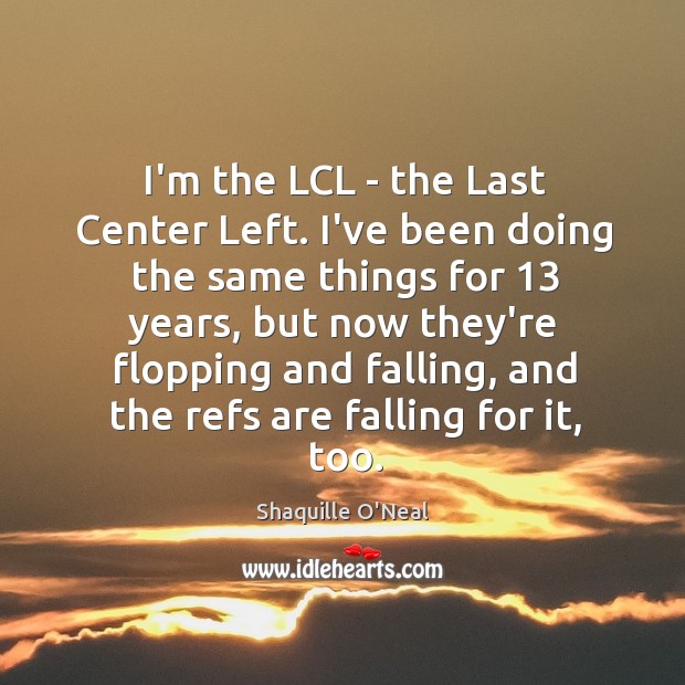 I’m the LCL – the Last Center Left. I’ve been doing the Shaquille O’Neal Picture Quote