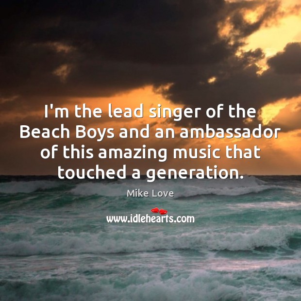 I’m the lead singer of the Beach Boys and an ambassador of Mike Love Picture Quote
