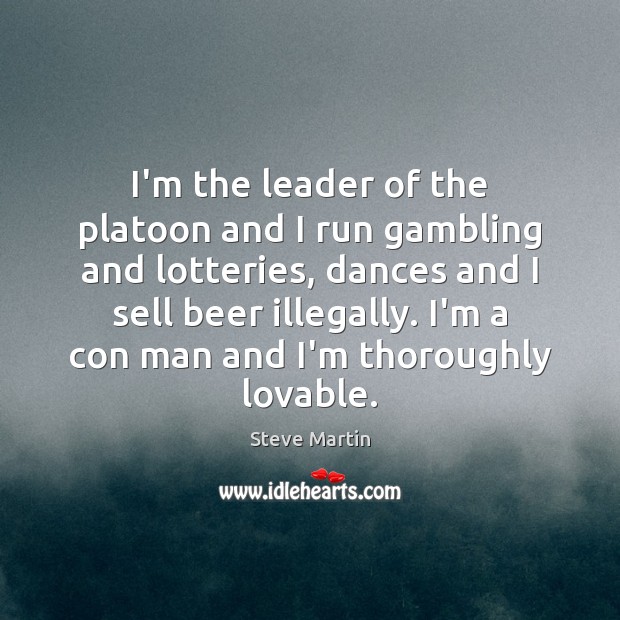 I’m the leader of the platoon and I run gambling and lotteries, Steve Martin Picture Quote