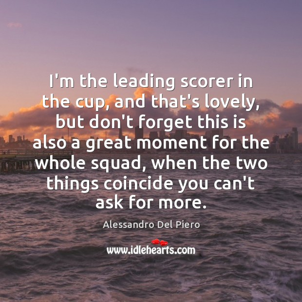 I’m the leading scorer in the cup, and that’s lovely, but don’t Alessandro Del Piero Picture Quote