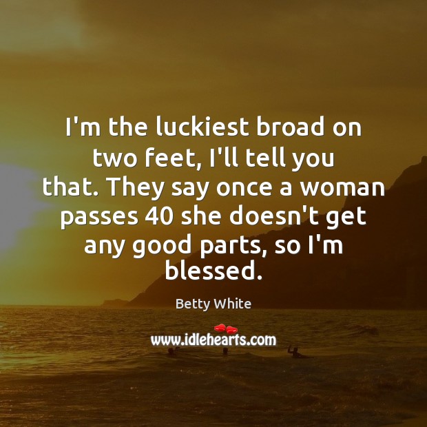 I’m the luckiest broad on two feet, I’ll tell you that. They Betty White Picture Quote