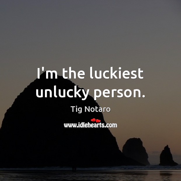I’m the luckiest unlucky person. Tig Notaro Picture Quote