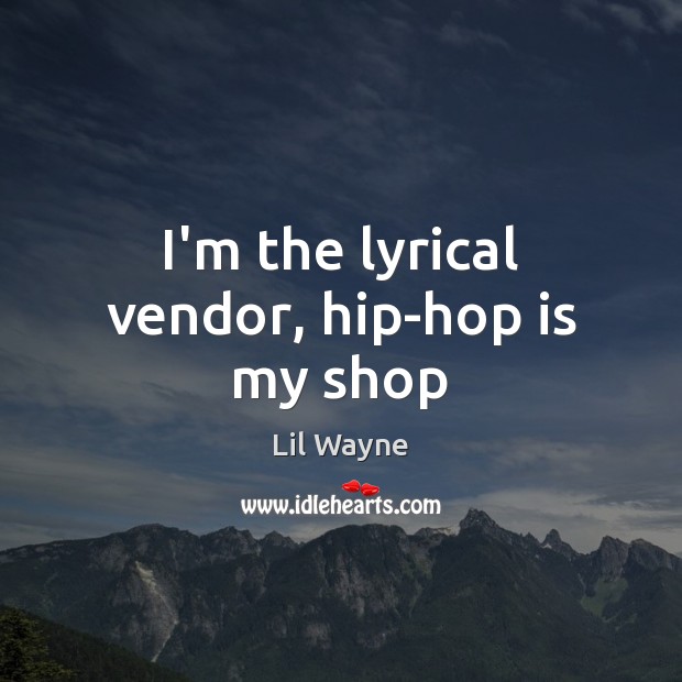 I’m the lyrical vendor, hip-hop is my shop Lil Wayne Picture Quote