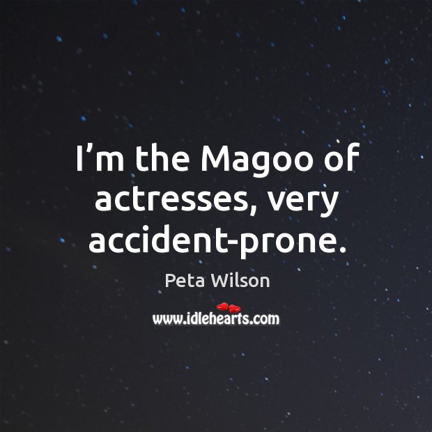I’m the magoo of actresses, very accident-prone. Peta Wilson Picture Quote