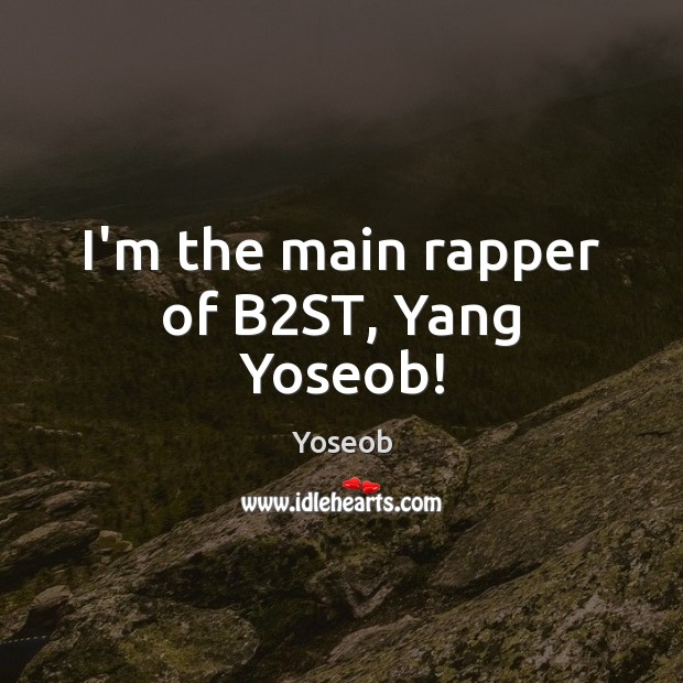 I’m the main rapper of B2ST, Yang Yoseob! Yoseob Picture Quote